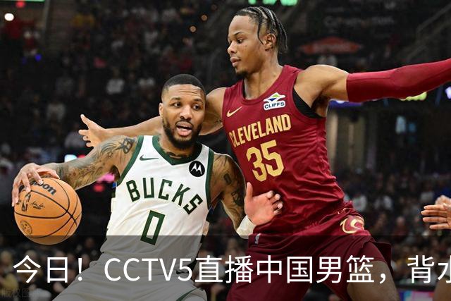 今日！CCTV5直播中国男篮，背水一战，谁能拯救郭士强？赵继伟+杨瀚森PK陈盈骏