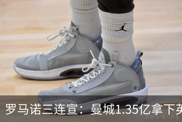 罗马诺三连宣：曼城1.35亿拿下英格兰巨星，拜仁曼联大交易