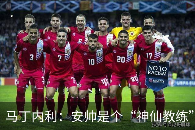 马丁内利：安帅是个“神仙教练”，他的冷静给了我们极大的信心